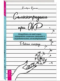 Купить Самосострадание при ОКР: опирайтесь на свой страх, управляйте сложными эмоциями... Рабочая тетрадь — Фото №1