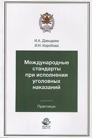 Купить Международные стандарты при исполнении уголовных наказаний. Практикум. Учебное пособие для студентов вузов, обучающихся по специальности "Юриспруденция" — Фото №1
