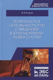 Купить Теоретические основы биологии с введением в термодинамику живых систем (2 изд.) (УдВСпецЛ) Егоров — Фото №1
