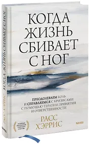 Купить Когда жизнь сбивает с ног. Преодолеваем боль и справляемся с кризисами с помощью терапии принятия и ответственности — Фото №1