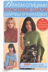 Купить Вяжем спицами красивые шали, шарфы и накидки. 8000 комбинаций узоров, пряжи, моделей — Фото №1