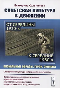 Купить Советская культура в движении: от середины 1930-х к середине 1980-х: Визуальные образы, герои, сюжеты. Изучение процесса движения отечественной культуры за пределы "советскости" — Фото №1