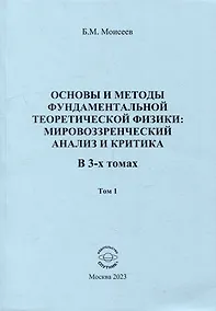Купить Основы и методы фундаментальной теоретической физики: мировоззренческий анализ и критика. В 3-х томах. Том 1 — Фото №1