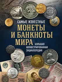 Купить Самые известные монеты и банкноты мира. Большая иллюстрированная энциклопедия — Фото №1