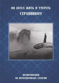 Купить Он хотел жить и умереть странником. Воспоминания об иеросхимонахе Алексии — Фото №1