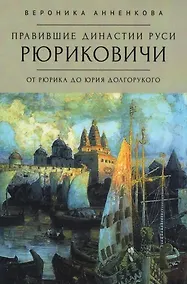 Купить Правившие династии Руси: Рюриковичи. От Рюрика до Юрия Долгорукого. Традиционные и альтернативные версии — Фото №1