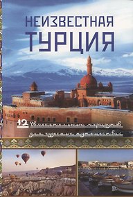 Купить Неизвестная Турция. 12 увлекательных маршрутов для чудесных путешествий. Авторский путеводитель — Фото №1