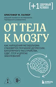 Купить От тела к мозгу. Как нарушения метаболизма становятся причиной депрессии, биполярного расстройства, СДВГ, ПТСР и других заболеваний — Фото №1