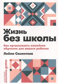 Купить Жизнь без школы: Как организовать семейное обучение для вашего ребенка — Фото №1