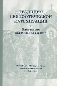 Купить Традиция святоотеческой катехизации : Длительная катехизация сегодня : Материалы Международной научно-практической конференции (Москва - Московская область, 11-13 мая 2015 г.) — Фото №1