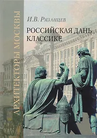 Купить Российская дань классике. Роль московской школы в развитии отечественного зодчества и ваяния второй половины XVIII - начала XIX века — Фото №1
