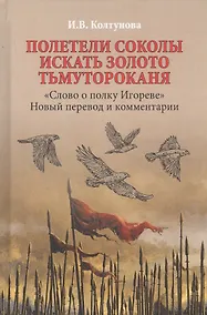 Купить Полетели соколы искать золото Тьмутороканя. "Слово о полку Игореве". Новый перевод и комментарии — Фото №1