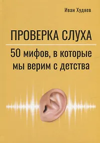 Купить Проверка слуха: 50 мифов, в которые мы верим с детства — Фото №1