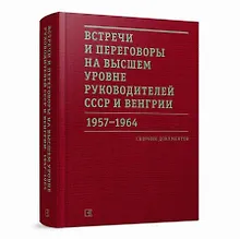 Купить Встречи и переговоры на высшем уровне руководителей СССР и Венгрии. 1957–1964. Сборник документов — Фото №1