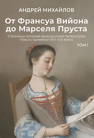 Купить От Франсуа Вийона до Марселя Пруста. Страницы истории французской литературы Нового времени (XVI–XIX века). Том 1 — Фото №1