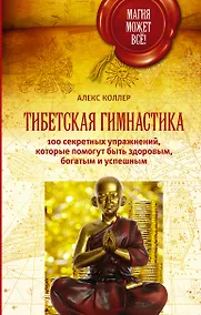 Купить Тибетская гимнастика. 100 секретных упражнений, которые помогут быть здоровым, богатым и успешным — Фото №1