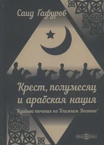 Купить Крест, полумесяц и арабская нация. Идейные течения на Ближнем Востоке — Фото №1