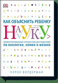 Купить Как объяснить ребенку науку. Иллюстрованный справочник для родителей по биологии, химии и физике — Фото №1