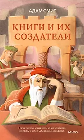Купить Книги и их создатели. Печатники, издатели и мечтатели, которые открыли книжное дело — Фото №1