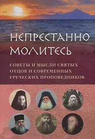 Купить НЕПРЕСТАННО МОЛИТЕСЬ. СОВЕТЫ И МЫСЛИ СВЯТЫХ ОТЦОВ И СОВРЕМЕННЫХ ГРЕЧЕСКИХ ПРОПОВЕДНИКОВ — Фото №1
