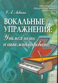 Купить Вокальные упражнения: учимся петь и аккомпанировать: учебно-методическое пособие для вокальных факультетов музыкальных вузов / (мягк) (Хрестоматия педагогического репертуара). Левина Е. (Феникс) — Фото №1