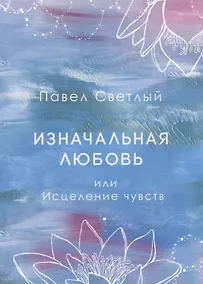 Купить Изначальная любовь или Исцеление чувств — Фото №1