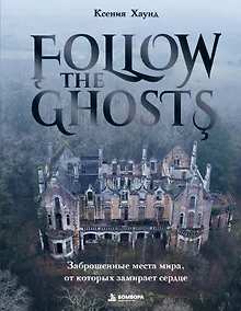 Купить Follow the Ghosts. Заброшенные места мира, от которых замирает сердце — Фото №1