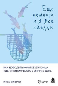 Купить Еще немного, и я все сделаю. Как доводить начатое до конца, уделяя этому всего 5 минут в день — Фото №1