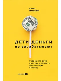 Купить Дети деньги не зарабатывают. Разрешите себе вырасти и обрести финансовую свободу — Фото №1