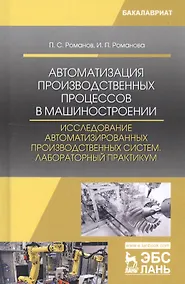 Купить Автоматизация производственных процессов в машиностроении. Исследование автоматизированных производственных систем. Лабораторный практикум. Учебное пособие — Фото №1