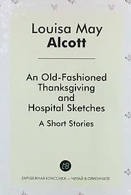 Купить An Old-Fashioned Thanksgiving, And, Hospital Sketches. A Short Stories — Фото №1