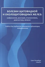 Купить Болезни щитовидной и околощитовидных желез: эмбриология, анатомия, этиопатогенез, диагностика, лечение. Учебник для студентов, клинических ординаторов, эндокринологов — Фото №1