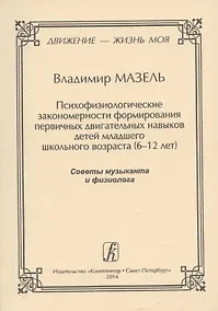 Купить Движение - жизнь моя. Психофизиологические закономерности формирования первичных двигательных навыков детей младшего школьного возраста (6–12 лет). Советы музыканта и физиолога. — Фото №1