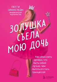 Купить Золушка съела мою дочь. Как объяснить дочери, что быть собой лучше, чем пытаться стать принцессой — Фото №1