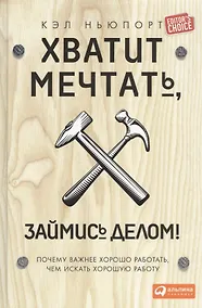 Купить Хватит мечтать, займись делом! Почему важнее хорошо работать, чем искать хорошую работу — Фото №1