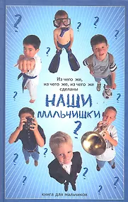 Купить Из чего же, из чего же, из чего же сделаны наши мальчишки?: книга для мальчиков — Фото №1