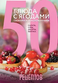 Купить 50 рецептов. Блюда с ягодами, свежими и замороженными. Салаты, супы, десерты, выпечка — Фото №1