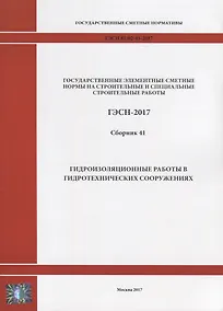 Купить Государственные элементные сметные нормы на строительные и специальные строительные работы. ГЭСН-2017. Сборник 41. Гидроизоляционные работы в гидротехнических сооружениях — Фото №1