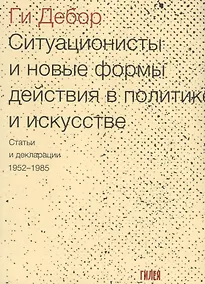 Купить Ситуационисты и новые формы действия в политике и искусстве. Статьи и декларации. 1952-1985 — Фото №1