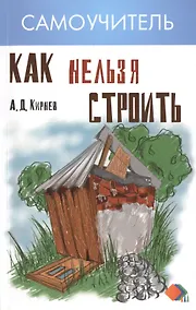 Купить Как нельзя строить, или Как выбрать бригаду и строительные материалы для строительства индивидуального дома : практические советы — Фото №1
