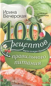 Купить 100 рецептов правильного питания. Вкусно, полезно, душевно, целебно — Фото №1