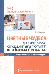 Купить Цветные чудеса. Дополнительная образовательная программа по изобразительной деятельности. Подготовительная группа — Фото №1