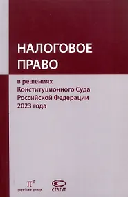 Купить Налоговое право в решениях Конституционного Суда Российской Федерации 2023 года: по материалам XXI науч.-практ. конф. 5–19 апреля 2024 г., Москва–Санкт-Петербург: [сборник] — Фото №1
