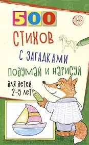 Купить 500 стихов с загадками. Подумай и нарисуй. Для детей 2–5 лет — Фото №1