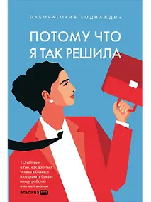Купить Потому что я так решила. 10 историй о том, как добиться успеха в бизнесе и сохранить баланс между работой и личной жизнью — Фото №1
