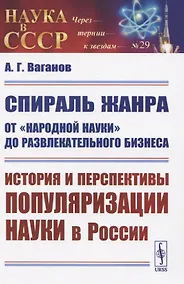 Купить Спираль жанра: От "народной науки" до развлекательного бизнеса. История и перспективы популяризации науки в России — Фото №1