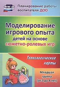 Купить Моделирование игрового опыта детей на основе сюжетно-ролевых игр. Технологические карты. Младшая группа (от 3 до 4 лет). ФГОС ДО — Фото №1