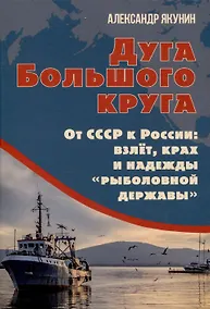 Купить Дуга Большого круга. От СССР к России: взлёт, крах и надежды «рыболовной державы» — Фото №1