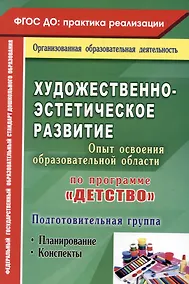 Купить Художественно-эстетическое развитие. Опыт освоения образовательной области по программе "Детство". Планирование, конспекты. Подготовительная группа — Фото №1