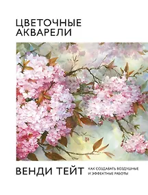 Купить Цветочные акварели Венди Тейт. Как создавать воздушные и эффектные работы — Фото №1